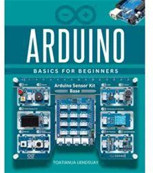 Arduino Basics For Beginners: Learn Step By Step To Build Creative Projects With Microcontrollers Using Hands On Electronics And Coding To Turn Ideas Into Reality For Beginners