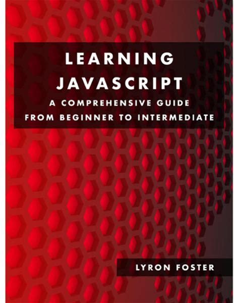Learning Javascript - A Comprehensive Guide From Beginner To Intermediate: Learn To Code In Javascript Quickly And Easily With Lots Of Code Examples.