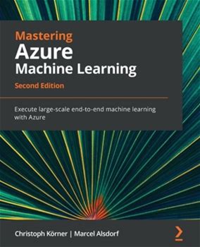 Mastering Azure Machine Learning Second Edition: Execute Largescale Endtoend Machine Learning With Azure By Korner, Christoph Alsdorf, Marcel By Thriftbooks