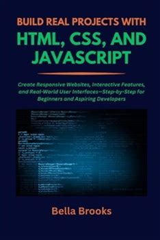 Build Real Projects With Html, Css, And Javascript: Create Responsive Websites, Interactive Features, And Realworld User Interfacesstepbystep For By Brooks, Bella By Thriftbooks