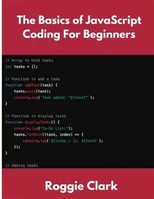 The Basics Of Javascript Coding For Beginners: Learn Basic Javascript Programming Concepts In Less Than 50 Pages