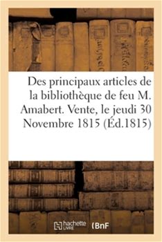Des Principaux Articles De La Bibliothèque De Feu M. Amabert. Vente, Le Jeudi 30 Novembre 1815 By Sans Auteur By Thriftbooks, Paperback