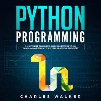 Python Programming: The Ultimate Beginner's Guide To Master Python Programming Step By Step With Practical Exercices