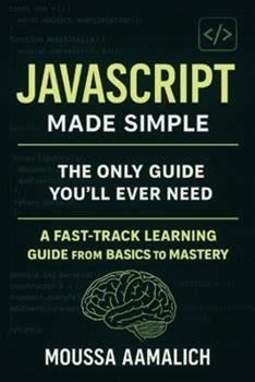 Javascript Made Simple: A Fasttrack Learning Guide From Basics To Mastery By Aamalich, Moussa By Thriftbooks, Paperback