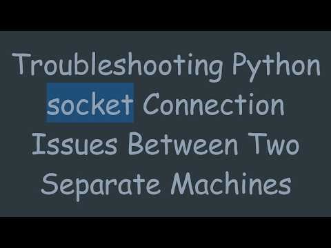 Troubleshooting Python socket Connection Issues Between Two Separate Machines