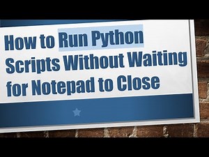 How to Run Python Scripts Without Waiting for Notepad to Close