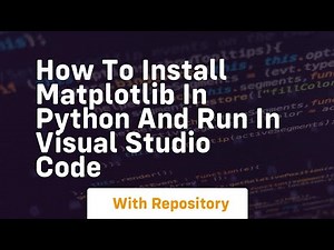 how to install matplotlib in python and run in visual studio code