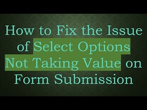 How to Fix the Issue of Select Options Not Taking Value on Form Submission