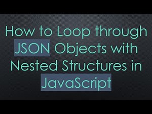 How to Loop through JSON Objects with Nested Structures in JavaScript