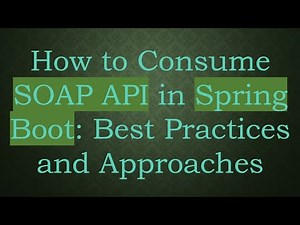 How to Consume SOAP API in Spring Boot: Best Practices and Approaches