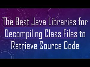 The Best Java Libraries for Decompiling Class Files to Retrieve Source Code